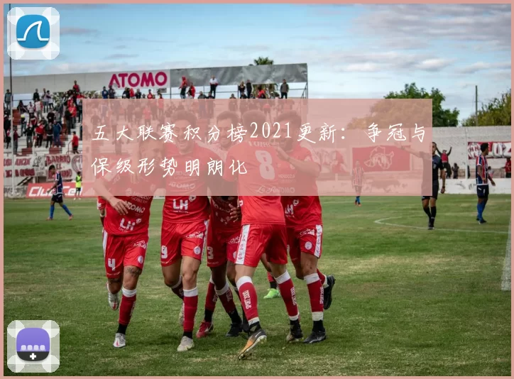 五大联赛积分榜2021更新:争冠与保级形势明朗化