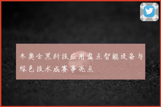 冬奥会黑科技应用盘点智能设备与绿色技术成赛事亮点