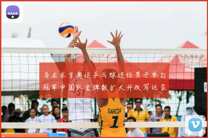 马龙东京奥运乒乓球连任男子单打冠军中国队金牌数扩大并改写记录