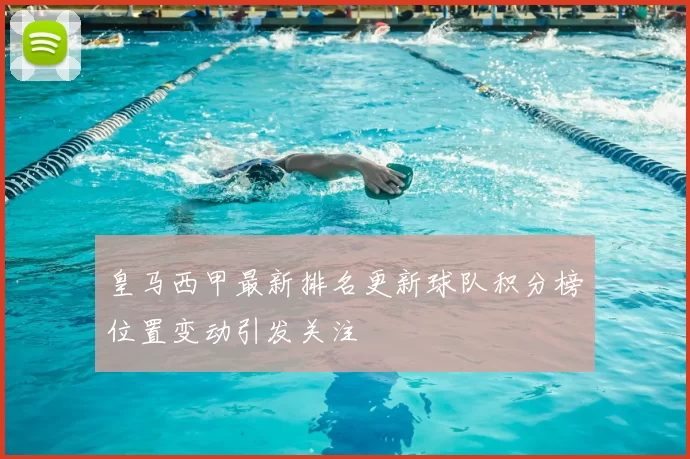 皇马西甲最新排名更新球队积分榜位置变动引发关注