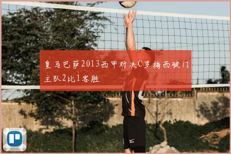 皇马巴萨2013西甲对决C罗梅西破门主队2比1客胜