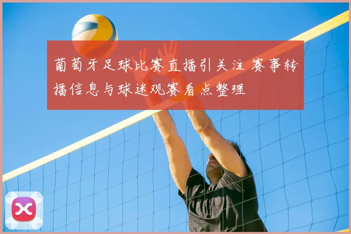 葡萄牙足球比赛直播引关注 赛事转播信息与球迷观赛看点整理