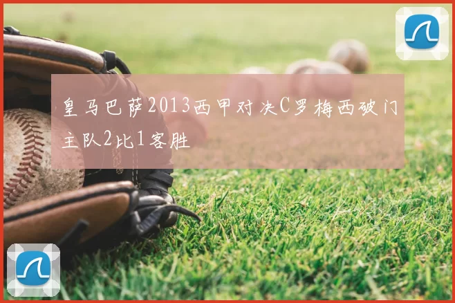 皇马巴萨2013西甲对决C罗梅西破门主队2比1客胜