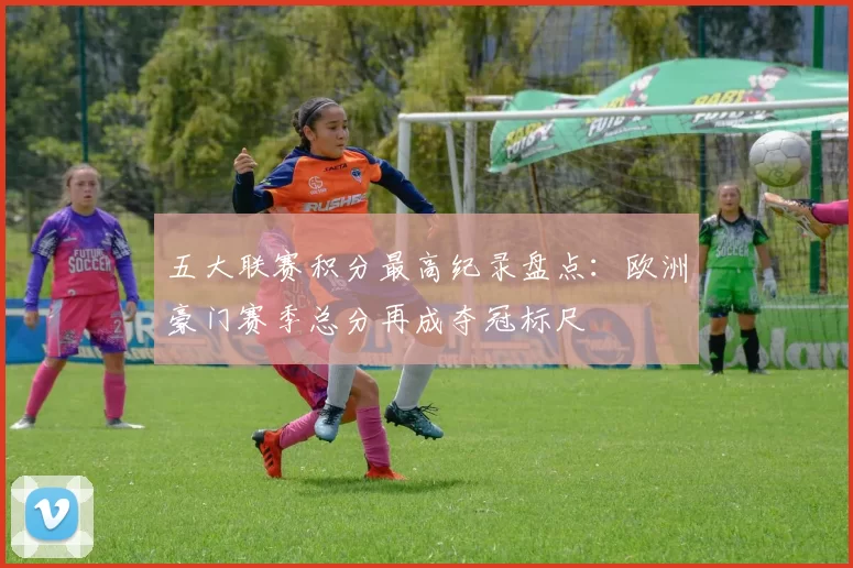 五大联赛积分最高纪录盘点：欧洲豪门赛季总分再成夺冠标尺