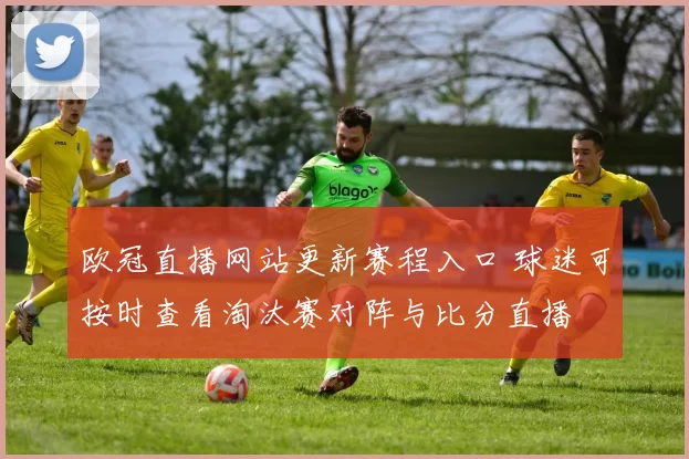 欧冠直播网站更新赛程入口 球迷可按时查看淘汰赛对阵与比分直播