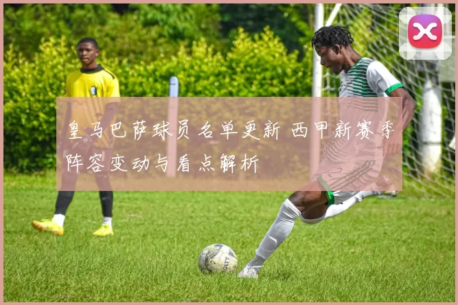 皇马巴萨球员名单更新 西甲新赛季阵容变动与看点解析