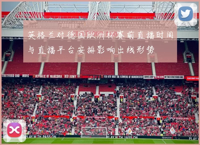 英格兰对德国欧洲杯赛前直播时间与直播平台安排影响出线形势