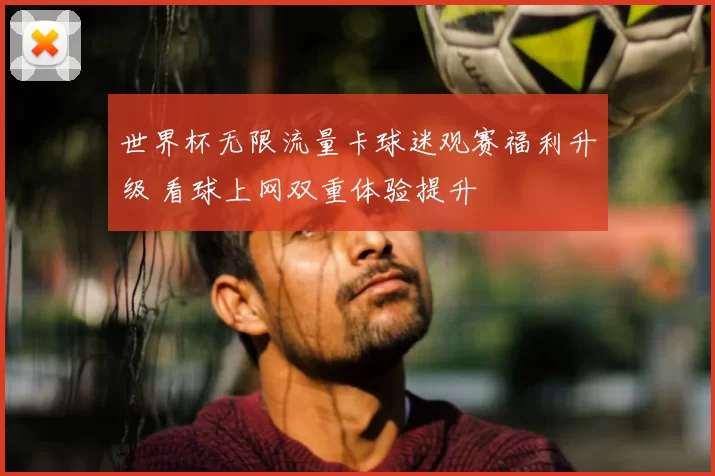 世界杯无限流量卡球迷观赛福利升级 看球上网双重体验提升