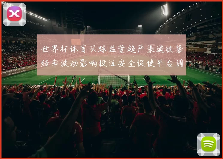 世界杯体育买球监管趋严渠道收紧赔率波动影响投注安全促使平台调整