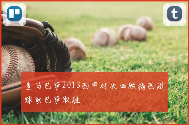 皇马巴萨2013西甲对决回顾梅西进球助巴萨取胜