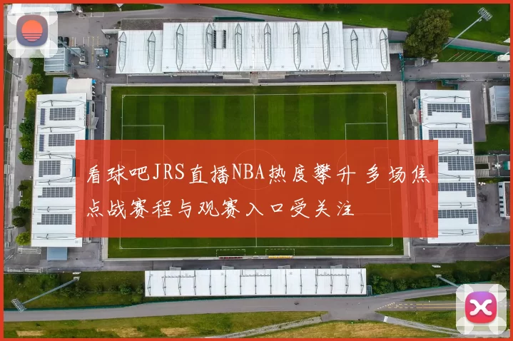 看球吧JRS直播NBA热度攀升 多场焦点战赛程与观赛入口受关注